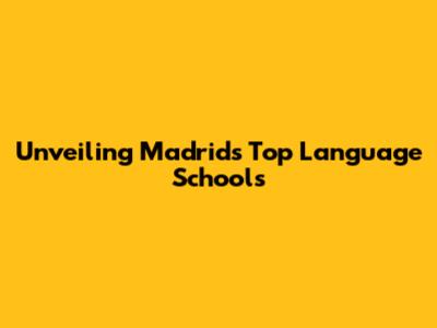 Unveiling Madrid's Top Language Schools