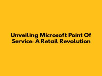 Unveiling Microsoft Point Of Service: A Retail Revolution