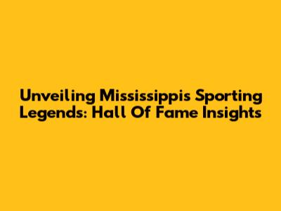 Unveiling Mississippi's Sporting Legends: Hall Of Fame Insights