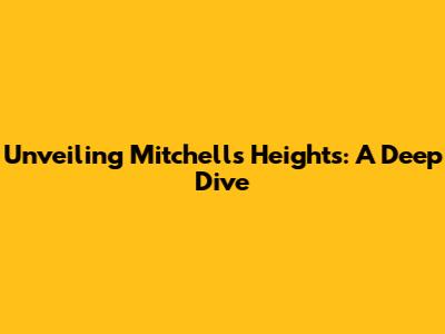 Unveiling Mitchell's Heights: A Deep Dive
