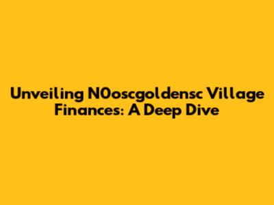 Unveiling N0oscgoldensc Village Finances: A Deep Dive