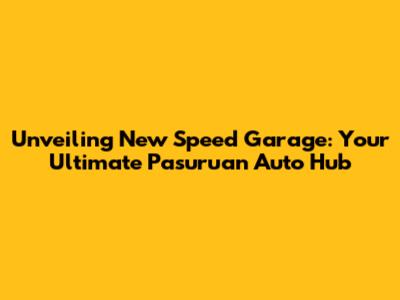 Unveiling New Speed Garage: Your Ultimate Pasuruan Auto Hub