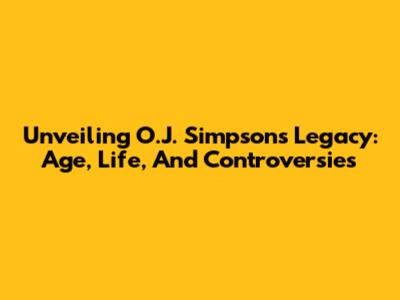 Unveiling O.J. Simpson's Legacy: Age, Life, And Controversies