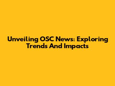 Unveiling OSC News: Exploring Trends And Impacts