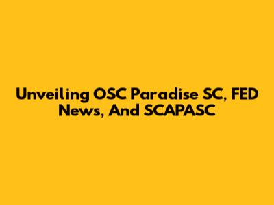 Unveiling OSC Paradise SC, FED News, And SCAPASC