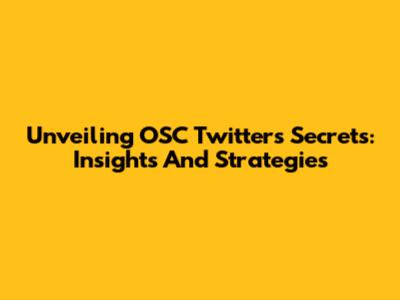 Unveiling OSC Twitter's Secrets: Insights And Strategies