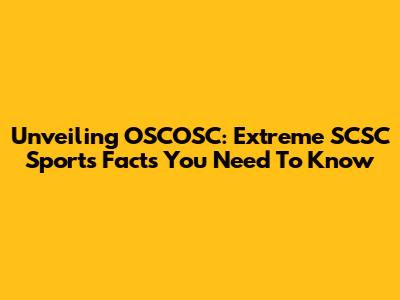 Unveiling OSCOSC: Extreme SCSC Sports Facts You Need To Know