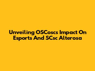 Unveiling OSCosc's Impact On Esports And SCsc Alterosa