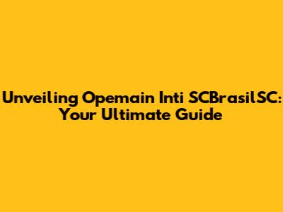 Unveiling Opemain Inti SCBrasilSC: Your Ultimate Guide