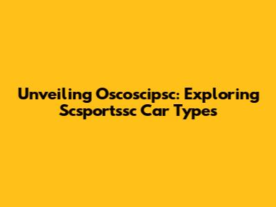 Unveiling Oscoscipsc: Exploring Scsportssc Car Types