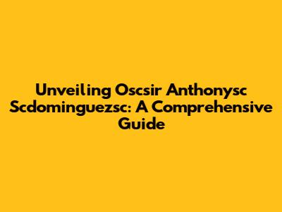 Unveiling Oscsir Anthonysc Scdominguezsc: A Comprehensive Guide