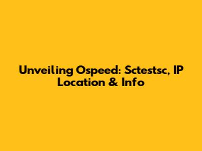 Unveiling Ospeed: Sctestsc, IP Location & Info