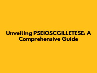 Unveiling PSEIOSCGILLETESE: A Comprehensive Guide