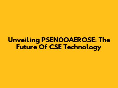 Unveiling PSEN0OAEROSE: The Future Of CSE Technology