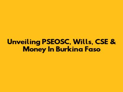Unveiling PSEOSC, Wills, CSE & Money In Burkina Faso