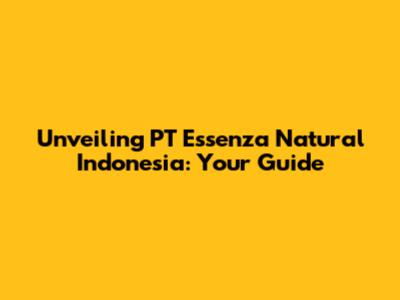 Unveiling PT Essenza Natural Indonesia: Your Guide