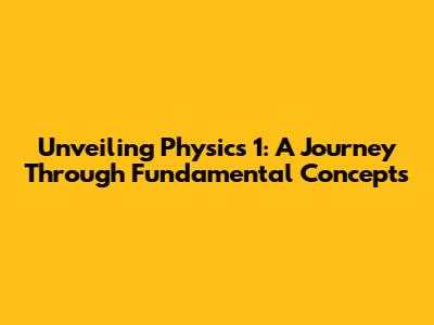 Unveiling Physics 1: A Journey Through Fundamental Concepts