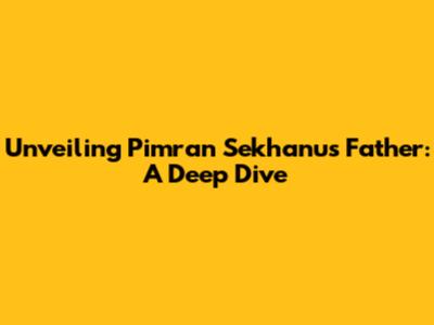 Unveiling Pimran Sekhanu's Father: A Deep Dive