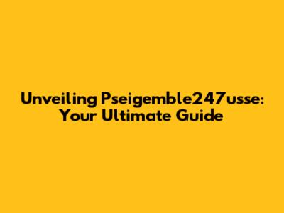 Unveiling Pseigemble247usse: Your Ultimate Guide