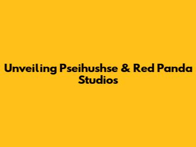 Unveiling Pseihushse & Red Panda Studios