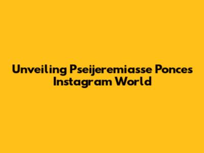 Unveiling Pseijeremiasse Ponce's Instagram World