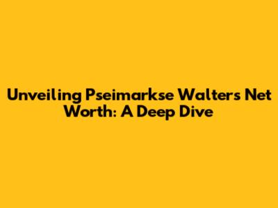 Unveiling Pseimarkse Walter's Net Worth: A Deep Dive