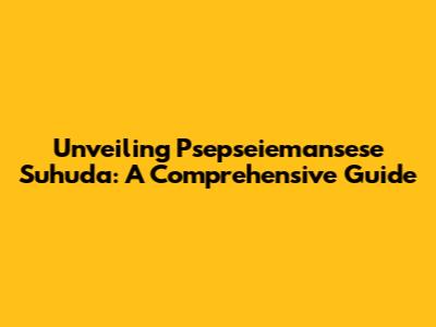 Unveiling Psepseiemansese Suhuda: A Comprehensive Guide