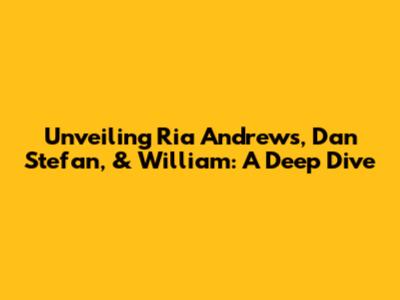 Unveiling Ria Andrews, Dan Stefan, & William: A Deep Dive