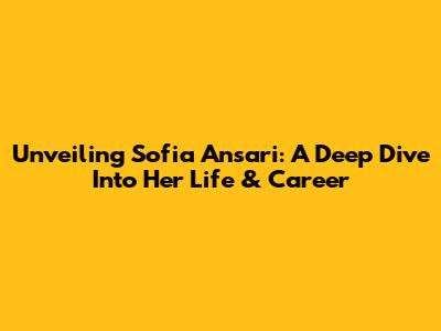 Unveiling Sofia Ansari: A Deep Dive Into Her Life & Career