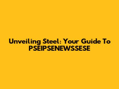 Unveiling Steel: Your Guide To PSEIPSENEWSSESE