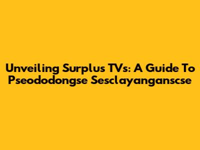 Unveiling Surplus TVs: A Guide To Pseododongse Sesclayanganscse