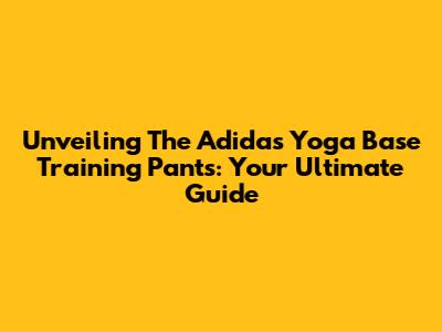 Unveiling The Adidas Yoga Base Training Pants: Your Ultimate Guide