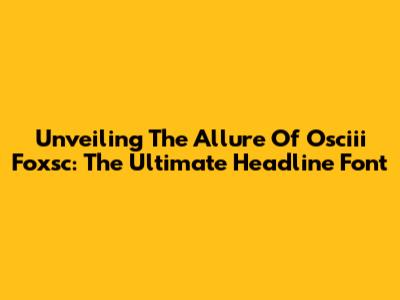 Unveiling The Allure Of Osciii Foxsc: The Ultimate Headline Font