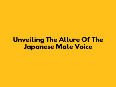 Unveiling The Allure Of The Japanese Male Voice
