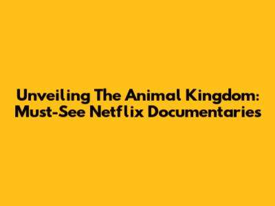 Unveiling The Animal Kingdom: Must-See Netflix Documentaries