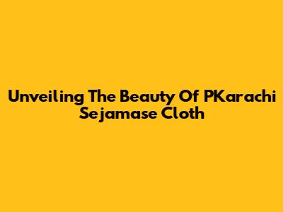 Unveiling The Beauty Of PKarachi Sejamase Cloth