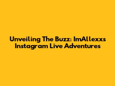 Unveiling The Buzz: ImAllexx's Instagram Live Adventures