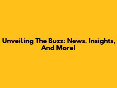 Unveiling The Buzz: News, Insights, And More!