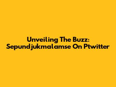 Unveiling The Buzz: Sepundjukmalamse On Ptwitter