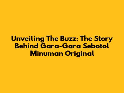 Unveiling The Buzz: The Story Behind 'Gara-Gara Sebotol Minuman Original'