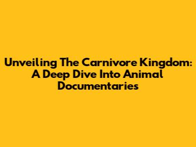 Unveiling The Carnivore Kingdom: A Deep Dive Into Animal Documentaries