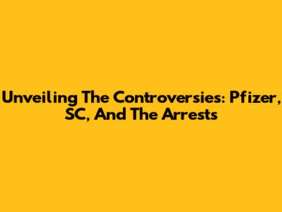 Unveiling The Controversies: Pfizer, SC, And The Arrests