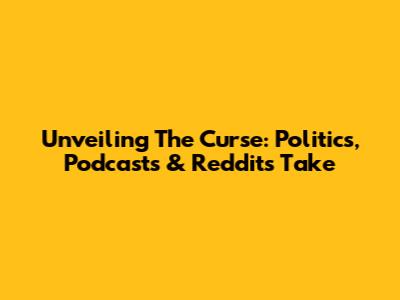 Unveiling The Curse: Politics, Podcasts & Reddit's Take