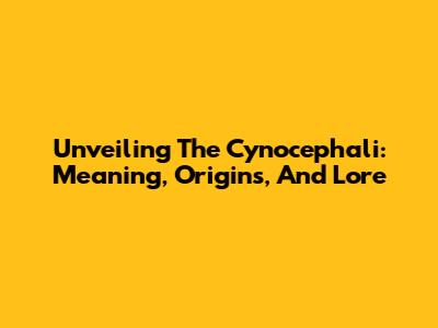 Unveiling The Cynocephali: Meaning, Origins, And Lore