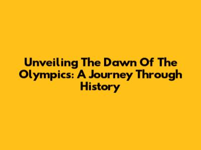 Unveiling The Dawn Of The Olympics: A Journey Through History