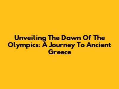 Unveiling The Dawn Of The Olympics: A Journey To Ancient Greece
