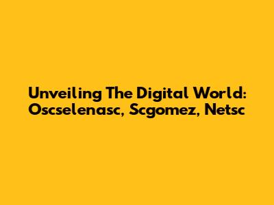 Unveiling The Digital World: Oscselenasc, Scgomez, Netsc