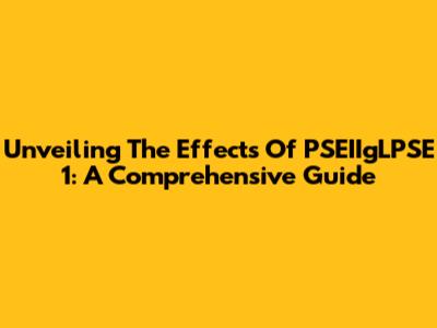 Unveiling The Effects Of PSEIIgLPSE 1: A Comprehensive Guide