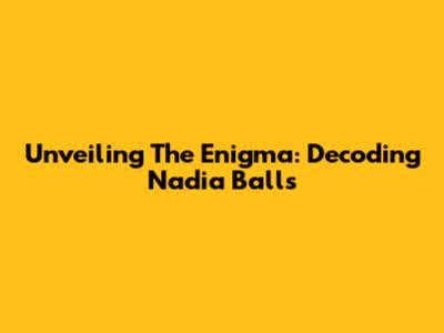 Unveiling The Enigma: Decoding Nadia Balls