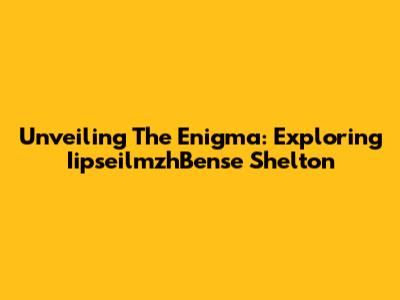 Unveiling The Enigma: Exploring IipseilmzhBense Shelton